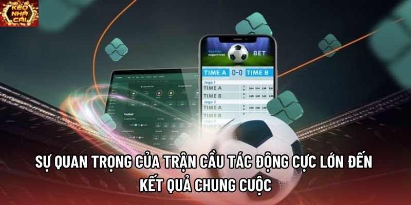 Sự quan trọng của trận cầu tác động cực lớn đến kết quả chung cuộc