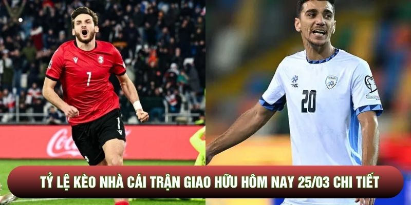Tỷ lệ kèo nhà cái trận giao hữu hôm nay 25/03 chi tiết